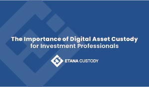 The Importance of Digital Asset Custody for Investment Professionals
